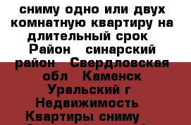 сниму одно или двух комнатную квартиру на длительный срок › Район ­ синарский район - Свердловская обл., Каменск-Уральский г. Недвижимость » Квартиры сниму   . Свердловская обл.,Каменск-Уральский г.